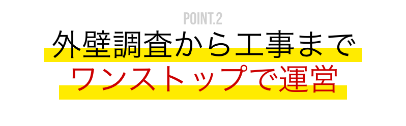 POINT.2 外壁調査から工事までのワンストップで運営